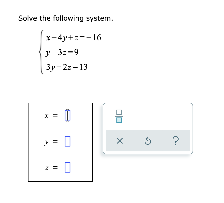 Solve the following system.
x-4y+z=-16
y-3z=9
3y-2z=13
x =
y =
=
z =
