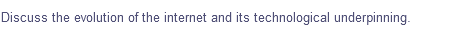 Discuss the evolution of the internet and its technological underpinning.
