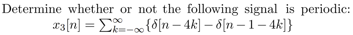 Determine whether
x3[n] =
Σ
or not the following signal is periodic:
∞ {§[n − 4k] — 8[n − 1-4k]}
-