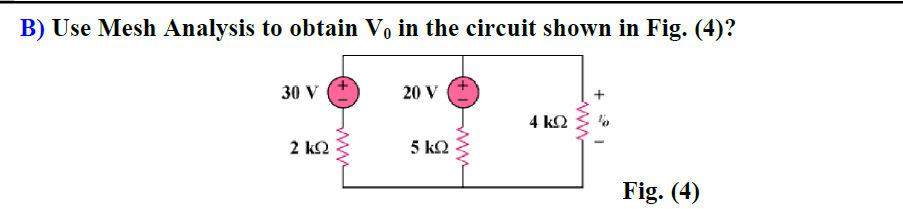 B) Use Mesh Analysis to obtain V, in the circuit shown in Fig. (4)?
30 V
20 V
4 k2
2 k2
5 kQ
Fig. (4)
