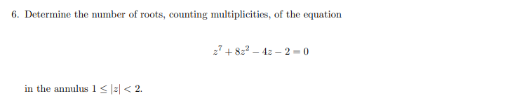 6. Determine the number of roots, counting multiplicities, of the equation
in the annulus 1 ≤|z|< 2.
27+82²-42-2=0