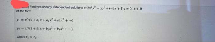 Find two linearly independent solutions of 2x²y - xy +(-3x+1)y=0, x > 0
of the form
= x¹(1+x+q₂x² + x² + ...)
3₂ = x¹(1 + b₂x + b₂x² + b₂x² + ...)
where r > 7₂.