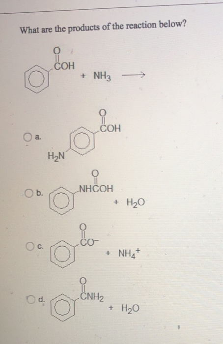 What are the products of the reaction below?
om
COH
+ NH3
COH
a.
H2N
NHČOH
b.
+ H20
Oc.
+ NH4*
O d.
CNH2
+ H20
