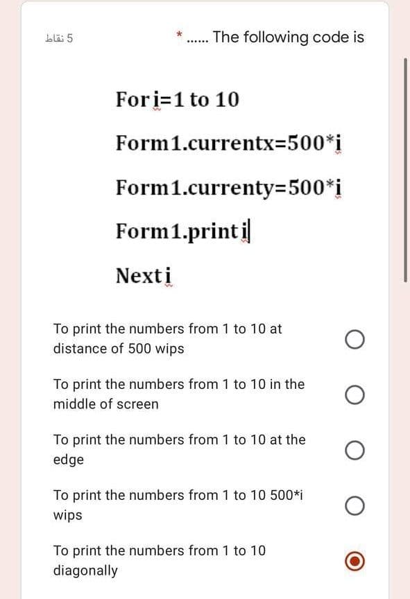 bläi 5
The following code is
Fori=1 to 10
Form1.currentx3500*i
Form1.currenty3D500*i
Form1.print i
Nexti
To print the numbers from 1 to 10 at
distance of 500 wips
To print the numbers from 1 to 10 in the
middle of screen
To print the numbers from 1 to 10 at the
edge
To print the numbers from 1 to 10 500*i
wips
To print the numbers from 1 to 10
diagonally
