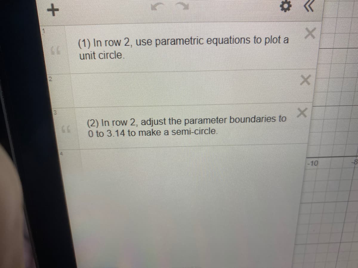 (1) In row 2, use parametric equations to plot a
unit circle.
(2) In row 2, adjust the parameter boundaries to
0 to 3.14 to make a semi-circle.
4.
-10
