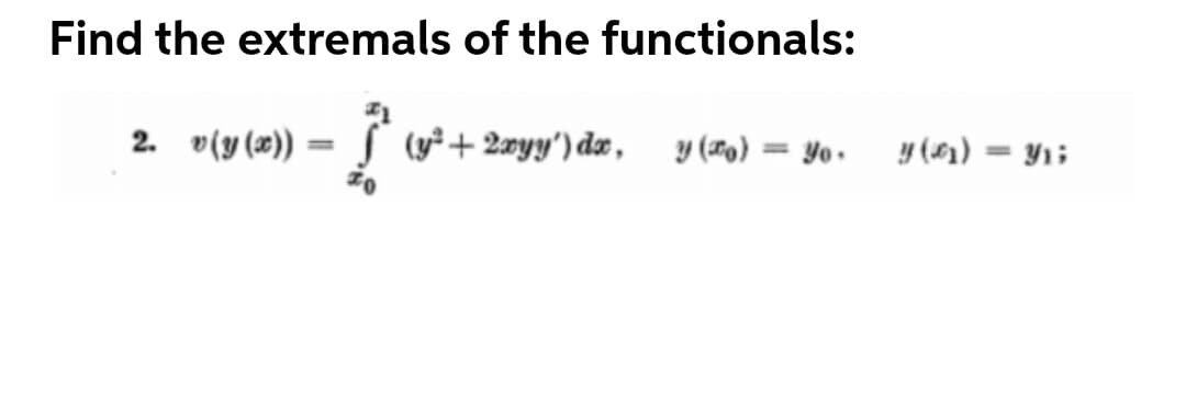 Find the extremals of the functionals:
2. v(y(x))
(y²+ 2æyy') dx, y (0) = Yo•
y (41) = Y1;
%3D
%3D
