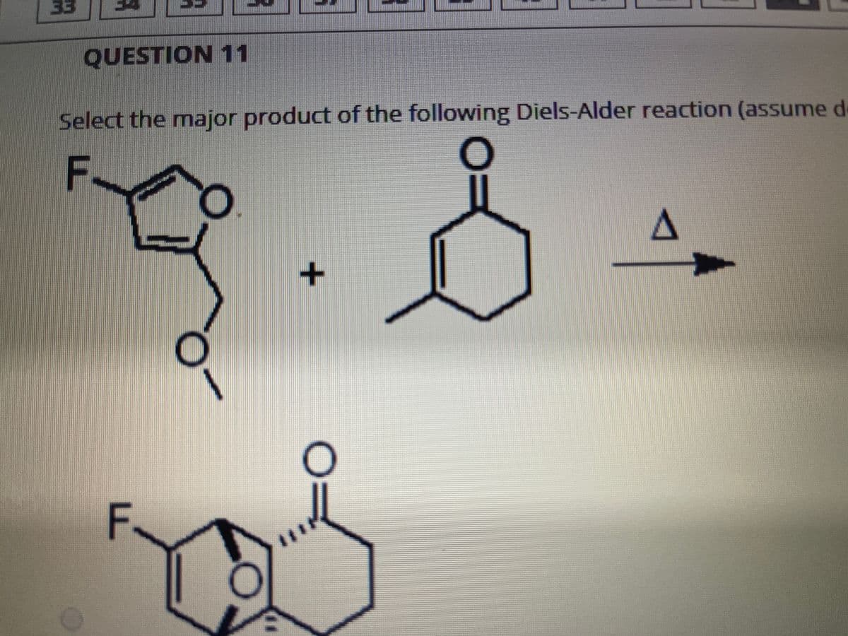 33
QUESTION 11
Select the major product of the following Diels-Alder reaction (assume d
F
F
