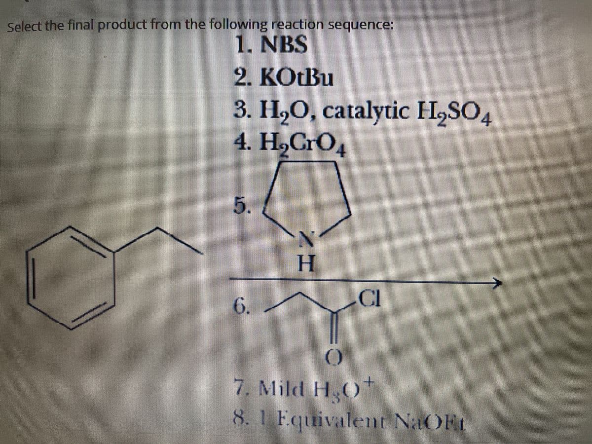 Select the final product from the following reaction sequence:
1. NBS
2. KOTBU
3. H,O, catalytic H,SO
4. H,CrO4
4/
H.
CI
6.
7. Mild H.CO
8.1 Equivalent NaOEt
5.
