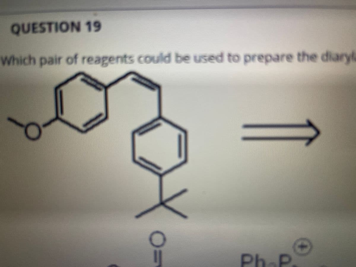 QUESTION 19
Which pair of reagents could be used to prepare the diaryla
PhaP

