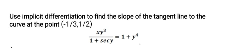 Use implicit differentiation to find the slope of the tangent line to the
curve at the point (-1/3,1/2)
xy3
= 1 + y*
1+ secy
