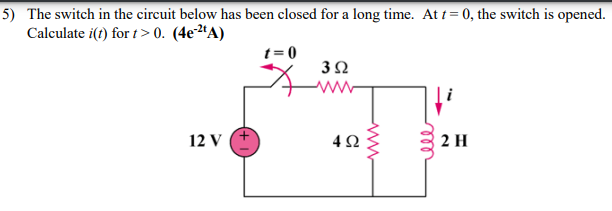 5) The switch in the circuit below has been closed for a long time. At t = 0, the switch is opened.
Calculate i(t) for t> 0. (4e2ªA)
t = 0
3Ω
12 V
2 H
ll
