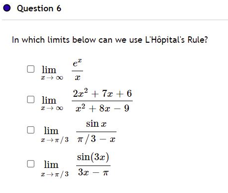 Question 6
In which limits below can we use L'Hôpital's Rule?
et
lim
2x2 + 7x + 6
lim
x2 + 8x – 9
I+ 00
sin x
O lim
I7/3 T/3 - x
sin(3x)
lim
zn/3 3x - A

