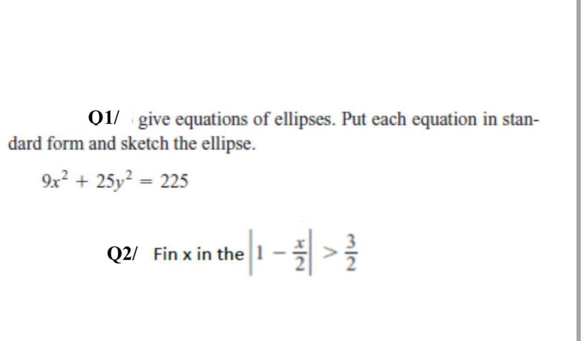 01/ give equations of ellipses. Put each equation in stan-
dard form and sketch the ellipse.
9x² + 25y² = 225
Q2 Fin xin the | ->
