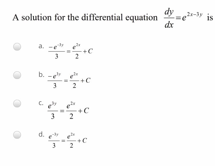 A solution for the differential equation
dy
=e
= 2?x-3y is
dx
-3y
e2x
+C
а.
3
b. - e3y
e2x
+C
2
C. 23y
e?x
+C
2
3
d.
e3y
3
+C
2
3.
