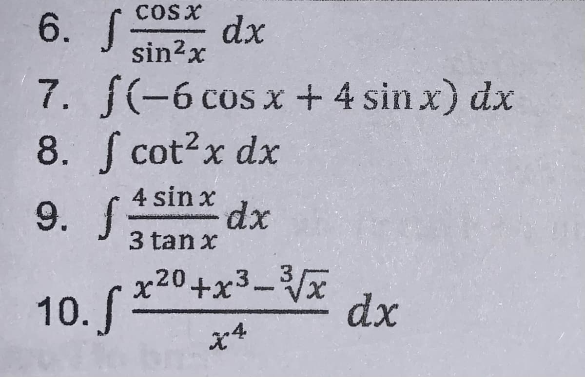 6. S
COsx
dx
sin?x
7. f(-6 cos x + 4 sin x) dx
8. cot?x dx
9. S
9. (4 sinx
dx
3 tan x
10. *0+x3_ 3
dx
x20+x3-Vx
