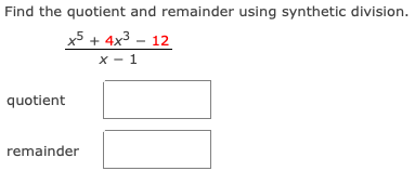 Find the quotient and remainder using synthetic division.
x5 + 4x3 - 12
X - 1
quotient
remainder
