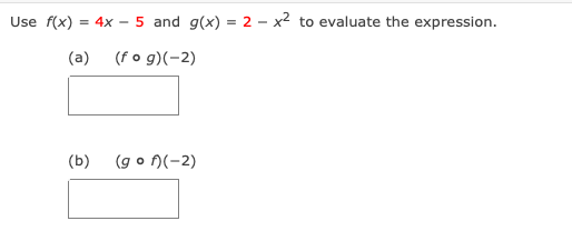 Use f(x) = 4x – 5 and g(x) = 2 – x2 to evaluate the expression.
(a)
(f o g)(-2)
(b)
(g o n(-2)
