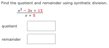 Find the quotient and remainder using synthetic division.
x3 - 3x + 13
x + 5
quotient
remainder
