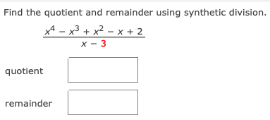 Find the quotient and remainder using synthetic division.
x4 - x3 + x2 – x + 2
X - 3
quotient
remainder
