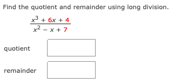 Find the quotient and remainder using long division.
x3 + 6x + 4
x2 - x + 7
quotient
remainder
