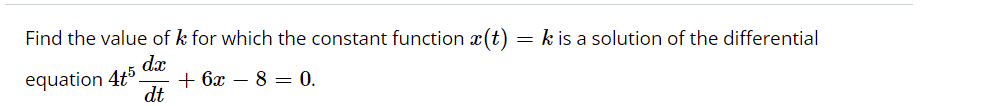 Find the value of k for which the constant function x(t)
= k is a solution of the differential
dæ
equation 4t5.
+ 6x – 8 = 0.
dt
