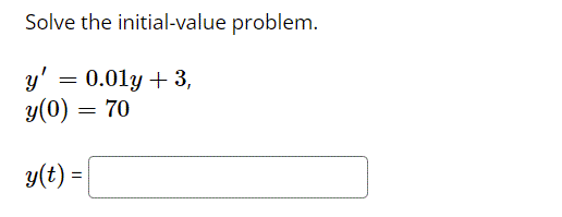 Solve the initial-value problem.
y'
= 0.01y + 3,
y(0)
70
y(t) =
