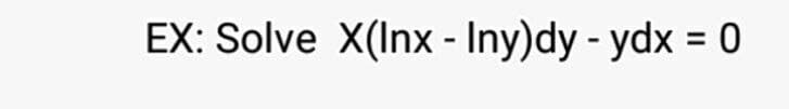 EX: Solve X(Inx - Iny)dy - ydx = 0
