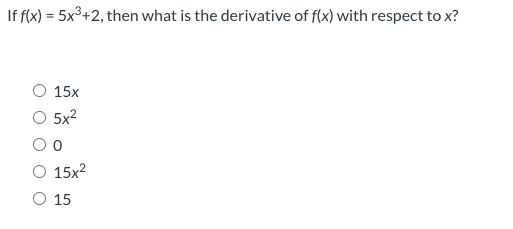 If f(x) = 5x³+2, then what is the derivative of f(x) with respect to x?
%3!
O 15x
5x2
O 15x?
O 15
