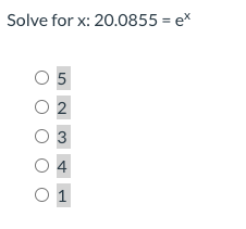 Solve for x: 20.0855 = ex
O 5
O 2
O 3
O 4
O 1
