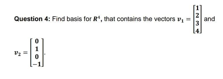 -
[1]
Question 4: Find basis for R, that contains the vectors v, =
and
3
[4]
V2
