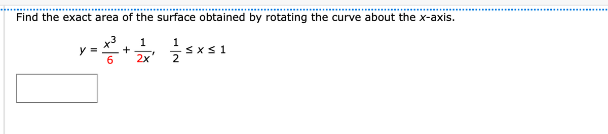 Find the exact area of the surface obtained by rotating the curve about the x-axis.
x3
1
< x < 1
2
y =
+
6.
2x'
