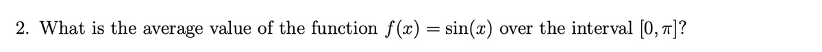 2. What is the average value of the function f(x) = sin(x)
over the interval 0, 7|?
