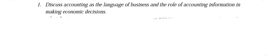 1. Discuss accounting
making economic decisions.
as the language of business and the role of accounting information in
