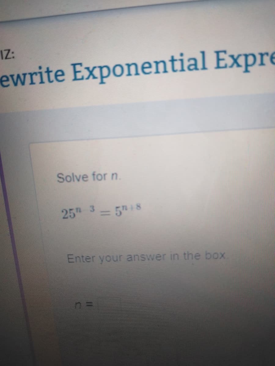 IZ:
ewrite Exponential Expre
Solve for n.
25TH 3 = 5" 8
Enter your answer in the box.
