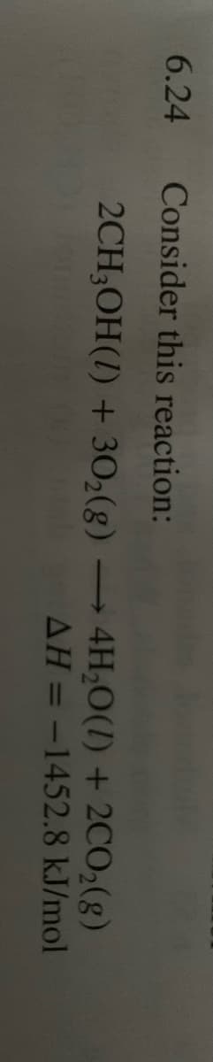 6.24
Consider this reaction:
2CH,OH(I) + 302(g)
4H,0(1) + 2CO2(8)
AH = -1452.8 kJ/mol
|3D

