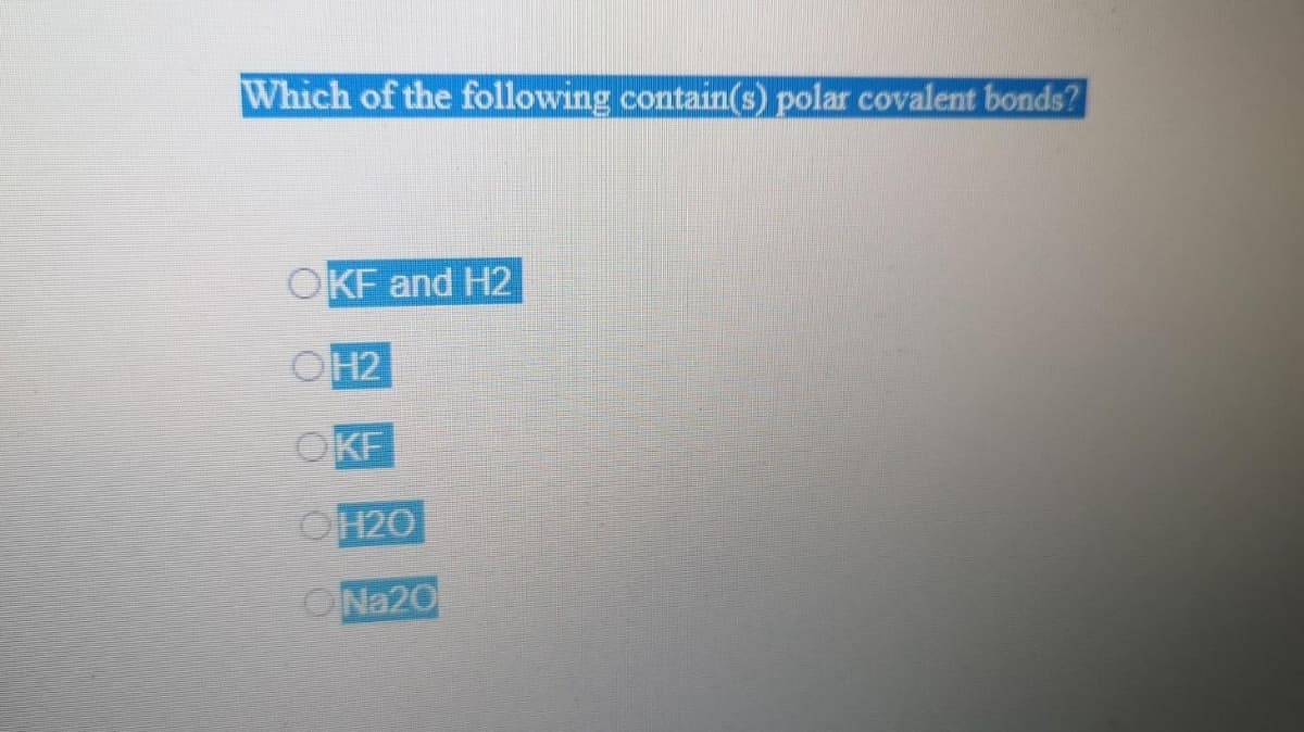 Which of the following contain(s) polar covalent bonds?
OKF and H2
OH2
OKF
OH2O
ON220
