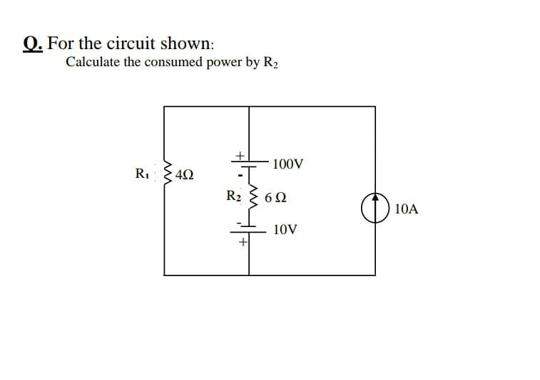 Q. For the circuit shown:
Calculate the consumed power by R2
100V
R,
42
R2 60
10A
10V
+
