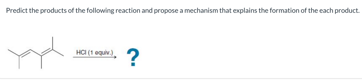 Predict the products of the following reaction and propose a mechanism that explains the formation of the each product.
HCI (1 equiv.)
