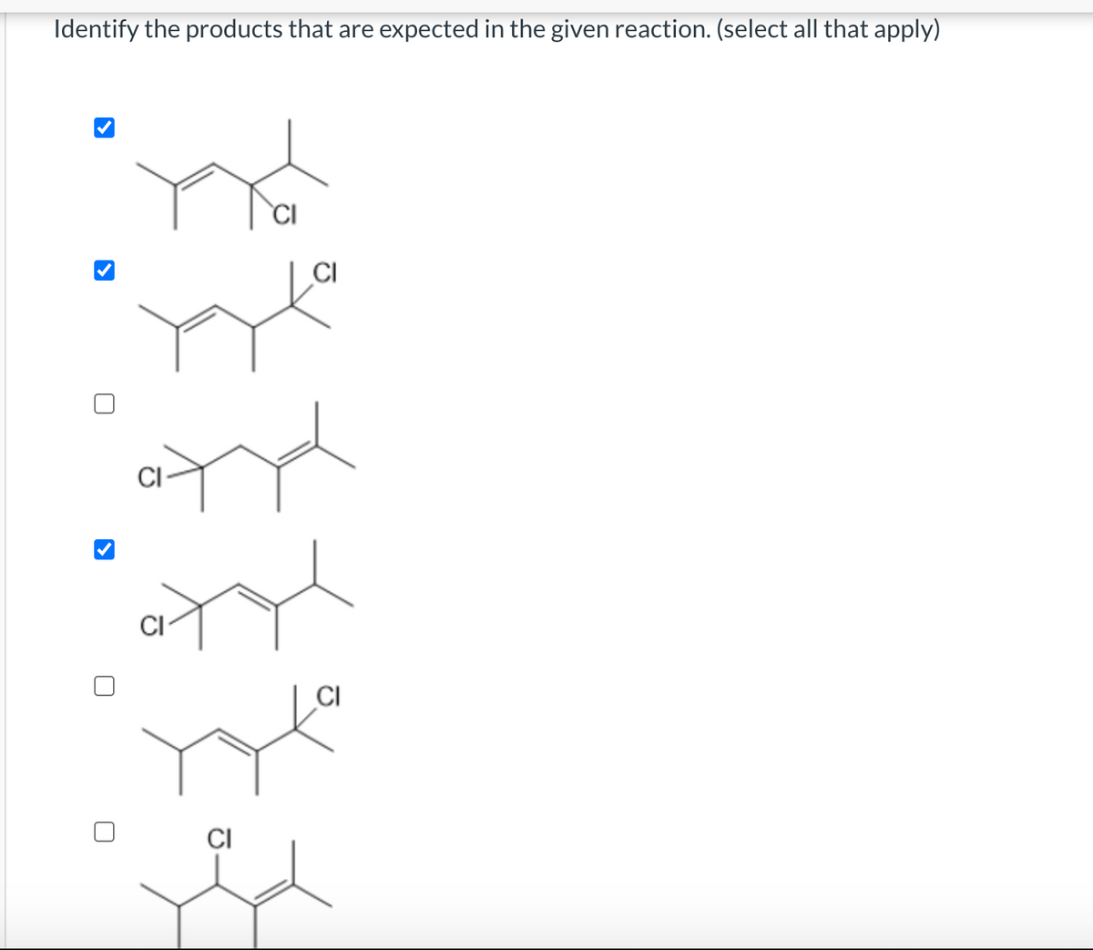 Identify the products that are expected in the given reaction. (select all that apply)
CI
CI
CI
CI
CI
