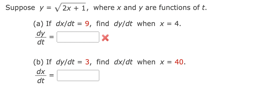 Suppose y = √2x + 1, where x and y are functions of t.
(a) If dx/dt = 9, find dy/dt when x = 4.
dy
X
dt
=
(b) If dy/dt = 3, find dx/dt when x = 40.
dx =
dt
