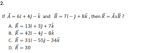 2.
If Å = 6î + 4j – k and B = 7î- ĵ+ 8k , then R = ÃxB ?
A. R = 13î + 3j + 7k
B. R = 42î – 4j – 8&
C. R = 311 – 55j – 34k
D. R = 30
%3!
%3D
%3D
