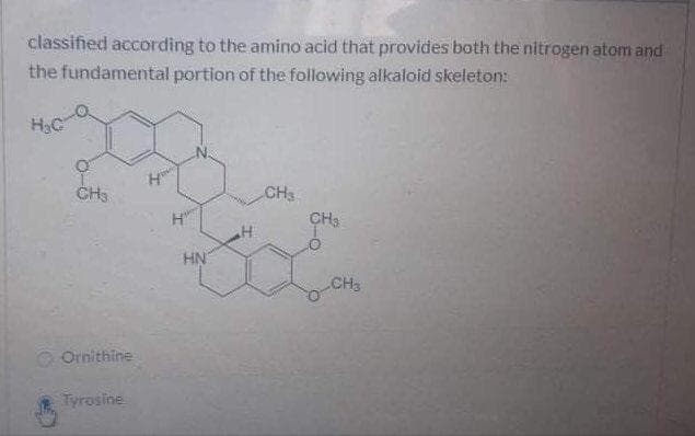 classified according to the amino acid that provides both the nitrogen atom and
the fundamental portion of the following alkaloid skeleton:
H3C
CH3
CH3
CH3
HN
CH3
O Ornithine
Tyrosine
