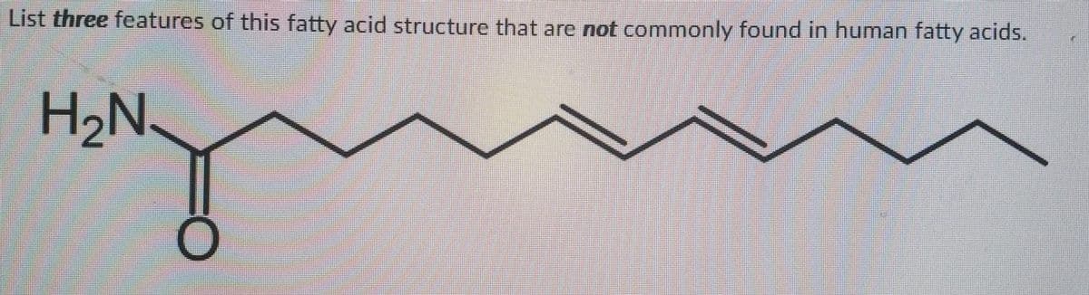 List three features of this fatty acid structure that are not commonly found in human fatty acids.
H2N.
