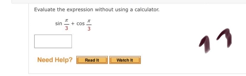Evaluate the expression without using a calculator.
sin
+ cos
3
3
11
Need Help?
Read It
Watch It
