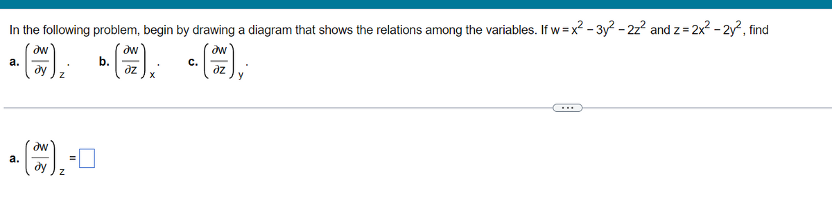 In the following problem, begin by drawing a diagram that shows the relations among the variables. If w = x² - 3y² - 2z² and z = 2x² - 2y², find
aw
aw
a.
b.
ду
əz
Z
X
Əw
ду
a.
Z
^ (200) ³