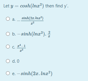 Let y = cosh(lna²) then find y'.
sinh(2z.lnz?)
a.
O b. – sinh(lnx²). ?
O d. 0
O e. – sinh(2x.lIna?)
