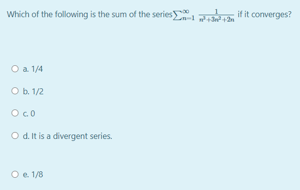 Which of the following is the sum of the series if it converges?
1
n=1 r+3n² +2n
00
O a. 1/4
O b. 1/2
O c.0
O d. It is a divergent series.
O e. 1/8
