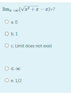 lim, 00 (Vr² + x – x)=?
O a. 0
O b. 1
O . Limit does not exist
O d. 00
O e. 1/2
