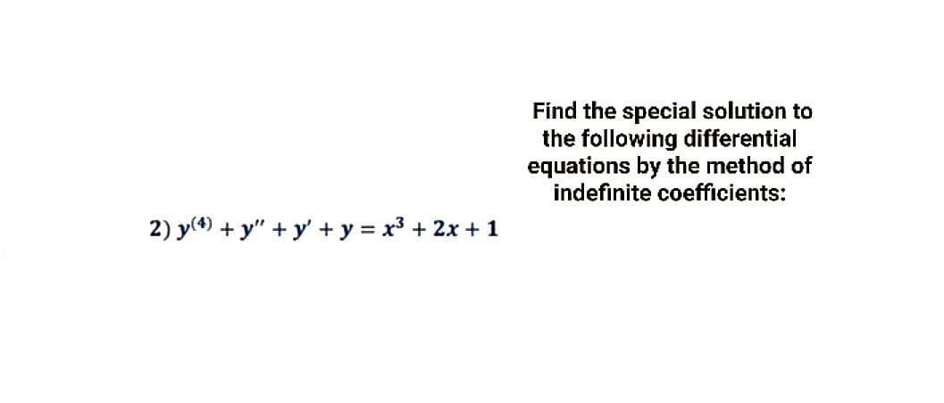 2) y(4) + y + y + y = x³ + 2x + 1
Find the special solution to
the following differential
equations by the method of
indefinite coefficients: