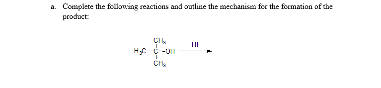 Complete the following reactions and outline the mechanism for the formation of the
product:
a.
CH3
H3C-C-OH
HI
CH3
